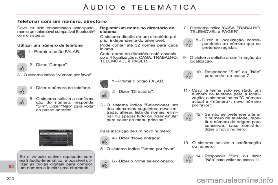 CITROEN C-CROSSER 2012  Manual do condutor (in Portuguese) XI
220
ÁUDIO e TELEMÁTICA
Telefonar com um número, directório 
  Deve ter sido emparelhado antecipada-
mente um telemóvel compatível Bluetooth® 
com o sistema. 
   
Utilizar um número de telef