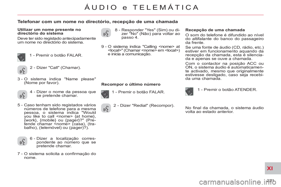 CITROEN C-CROSSER 2012  Manual do condutor (in Portuguese) XI
221 
ÁUDIO e TELEMÁTICA
   
 
 
 
 
 
 
 
 
 
 
 
 
 
 
Telefonar com um nome no directório, recepção de uma chamada 
 
 
Utilizar um nome presente no 
directório do sistema 
  Deve ter sido 