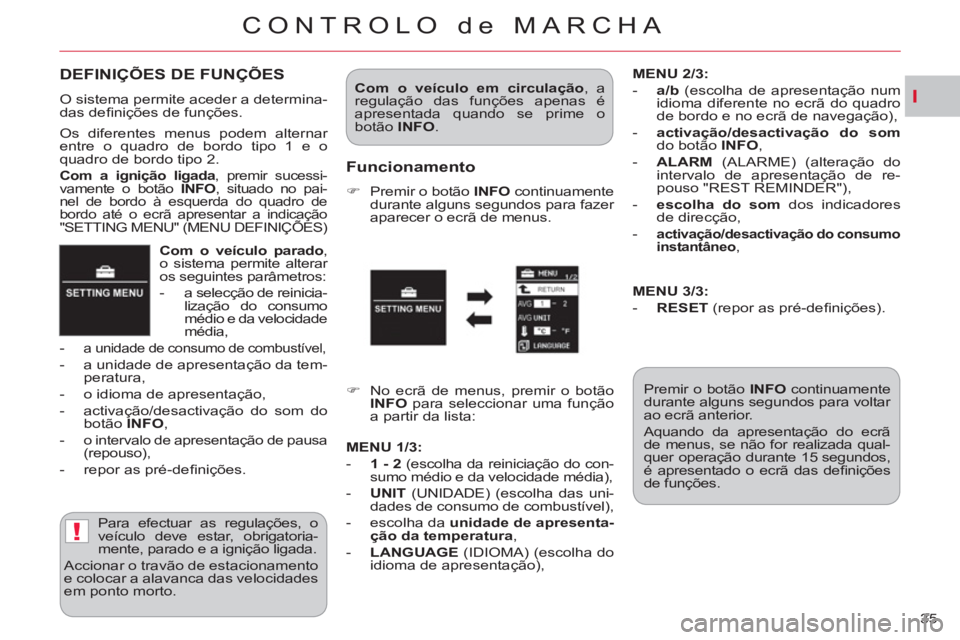 CITROEN C-CROSSER 2012  Manual do condutor (in Portuguese) I
!
CONTROLO de MARCHA
35     
Com o veículo parado 
, 
o sistema permite alterar 
os seguintes parâmetros: 
   
 
-   a selecção de reinicia-
lização do consumo 
médio e da velocidade 
média,