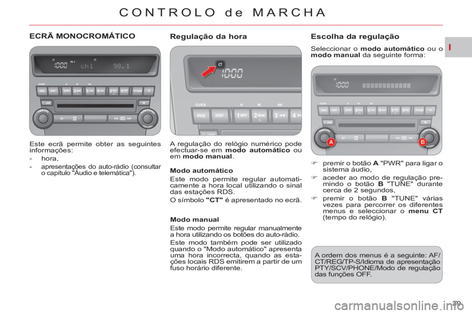 CITROEN C-CROSSER 2012  Manual do condutor (in Portuguese) I
CONTROLO de MARCHA
39 
ECRÃ MONOCROMÁTICO
   
Este ecrã permite obter as seguintes 
informações: 
   
 
-  hora, 
   
-  
apresentações do auto-rádio (consultar 
o capítulo "Áudio e telem�