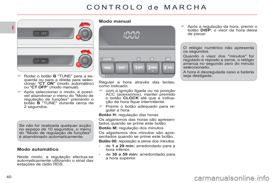 CITROEN C-CROSSER 2012  Manual do condutor (in Portuguese) I
CONTROLO de MARCHA
40
  Regular a hora através das teclas, 
como indicado: 
   
 
�) 
  com a ignição ligada ou na posição 
ACC (acessórios), manter premido 
o botão  CLOCK  
até que a indic