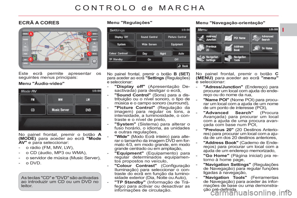 CITROEN C-CROSSER 2012 Manual do condutor (in Portuguese) I
CONTROLO de MARCHA
41
ECRÃ A CORES
Este ecrã permite apresentar os
seguintes menus principais: No painel frontal, premir o botão B (SET)
para aceder ao ecrã "Settings
(Regulaçõ CITROEN C-CROSSER 2012 Manual do condutor (in Portuguese) I
CONTROLO de MARCHA
41
ECRÃ A CORES
Este ecrã permite apresentar os
seguintes menus principais: No painel frontal, premir o botão B (SET)
para aceder ao ecrã "Settings
(Regulaçõ
