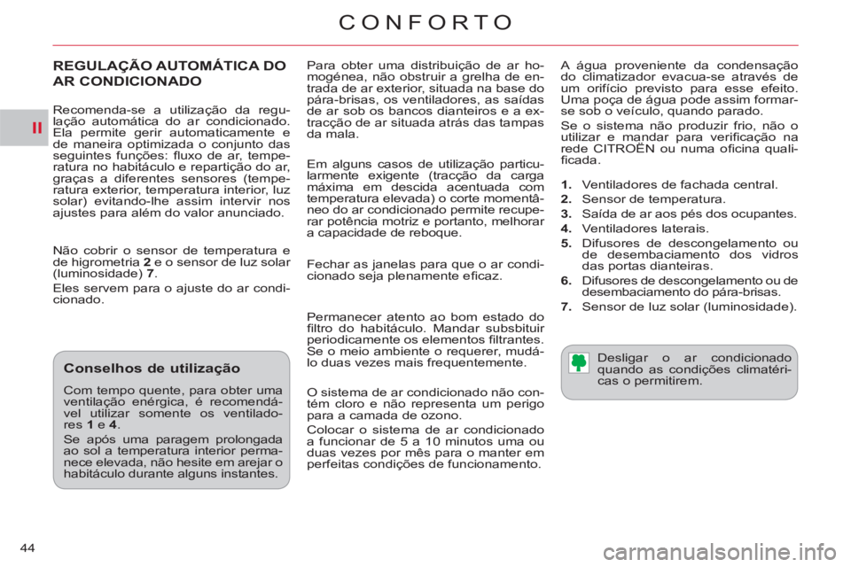 CITROEN C-CROSSER 2012  Manual do condutor (in Portuguese) II
CONFORTO
44  Para obter uma distribuição de ar ho-
mogénea, não obstruir a grelha de en-
trada de ar exterior, situada na base do 
pára-brisas, os ventiladores, as saídas 
de ar sob os bancos