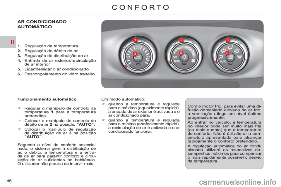 CITROEN C-CROSSER 2012  Manual do condutor (in Portuguese) II
CONFORTO
46
AR CONDICIONADO
AUTOMÁTICO
   
Funcionamento automático 
   
 
�) 
  Regular o manípulo de controlo da 
temperatura  1 
 para a temperatura 
pretendida. 
   
�) 
  Colocar o manípul
