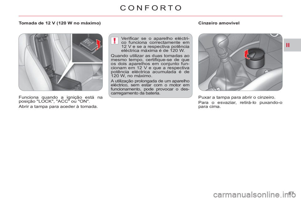 CITROEN C-CROSSER 2012  Manual do condutor (in Portuguese) II!
CONFORTO
67     
 
 
 
 
 
 
Tomada de 12 V (120 W no máximo)    
 
 
 
 
 
 
Cinzeiro amovível 
  Funciona quando a ignição está na
posição "LOCK", "ACC" ou "ON". 
  Abrir a tampa para ace