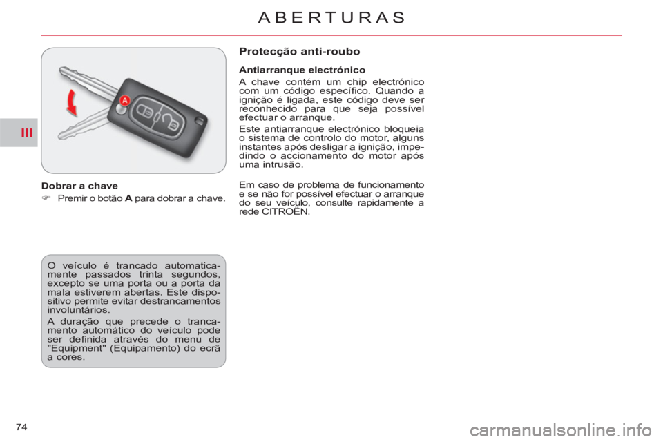 CITROEN C-CROSSER 2012  Manual do condutor (in Portuguese) III
ABERTURAS
74  O veículo é trancado automatica-
mente passados trinta segundos, 
excepto se uma porta ou a porta da 
mala estiverem abertas. Este dispo-
sitivo permite evitar destrancamentos 
inv