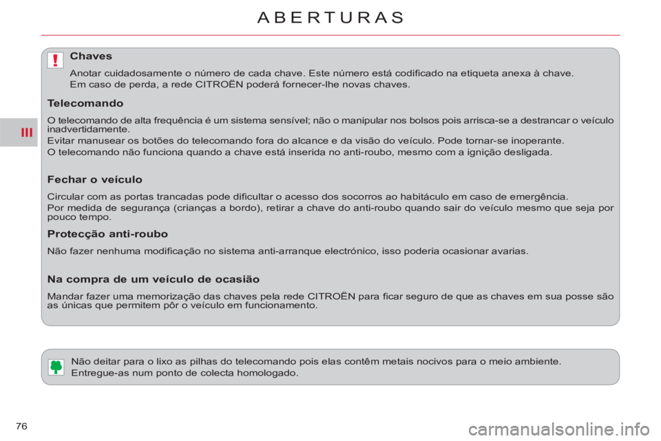 CITROEN C-CROSSER 2012  Manual do condutor (in Portuguese) III
!
ABERTURAS
76
   
 
 
 
 
 
 
 
Não deitar para o lixo as pilhas do telecomando pois elas contêm metais nocivos para o meio ambiente. 
  Entregue-as num ponto de colecta homologado. 
Chaves 
 

