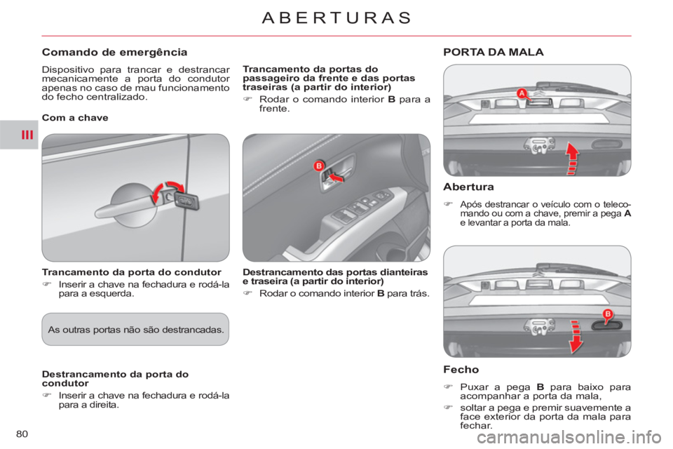 CITROEN C-CROSSER 2012  Manual do condutor (in Portuguese) III
ABERTURAS
80
   Abertura
 
 
 
�) 
 Após destrancar o veículo com o teleco-
mando ou com a chave, premir a pega  A 
 
e levantar a porta da mala.  
 
PORTA DA MALA 
   
Fecho 
 
 
 
�) 
  Puxar 