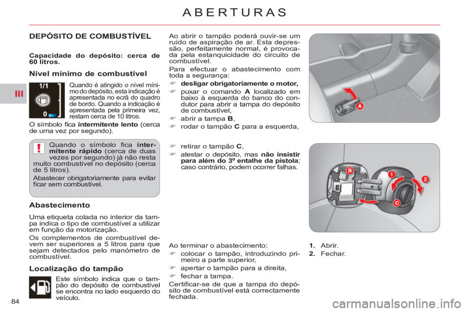 CITROEN C-CROSSER 2012  Manual do condutor (in Portuguese) III
!
ABERTURAS
84
DEPÓSITO DE COMBUSTÍVEL  Ao abrir o tampão poderá ouvir-se um 
ruído de aspiração de ar. Esta depres-
são, perfeitamente normal, é provoca-
da pela estanquicidade do circui