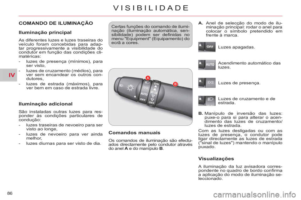 CITROEN C-CROSSER 2012  Manual do condutor (in Portuguese) IV
VISIBILIDADE
86
COMANDO DE ILUMINAÇÃO 
   
Iluminação adicional 
 
São instaladas outras luzes para res-
ponder às condições particulares de 
condução: 
   
 
-   luzes traseiras de nevoe