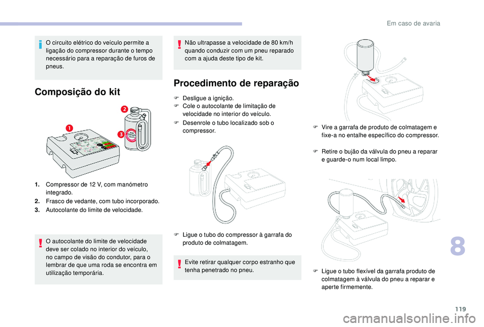 CITROEN C-ELYSÉE 2022 Manual do condutor (in Portuguese) 119
O circuito elétrico do veículo permite a
ligação do compressor durante o tempo
necessário para a reparação de furos de
pneus.
Composição do kit
1.Compressor de 12 V, com manómetro
CITROEN C-ELYSÉE 2022 Manual do condutor (in Portuguese) 119
O circuito elétrico do veículo permite a
ligação do compressor durante o tempo
necessário para a reparação de furos de
pneus.
Composição do kit
1.Compressor de 12 V, com manómetro
