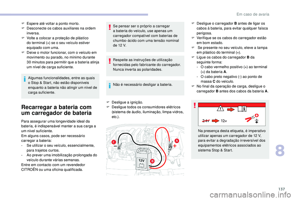 CITROEN C-ELYSÉE 2018  Manual do condutor (in Portuguese) 137
F Espere até voltar a ponto morto.
F D esconecte os cabos auxiliares na ordem 
inversa.
F
 
V
 olte a colocar a proteção de plástico 
do terminal (+) se o seu veículo estiver 
equipado com um