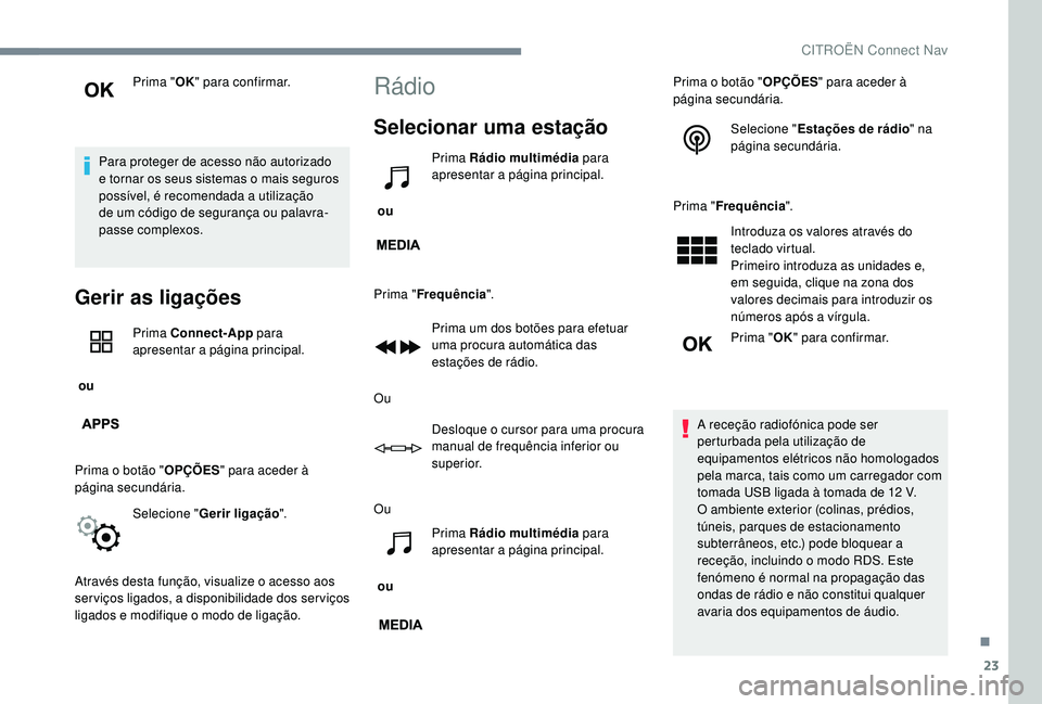 CITROEN C-ELYSÉE 2018  Manual do condutor (in Portuguese) 23
Prima "OK" para confirmar.
Para proteger de acesso não autorizado 
e tornar os seus sistemas o mais seguros 
possível, é recomendada a utilização 
de um código de segurança ou palavr