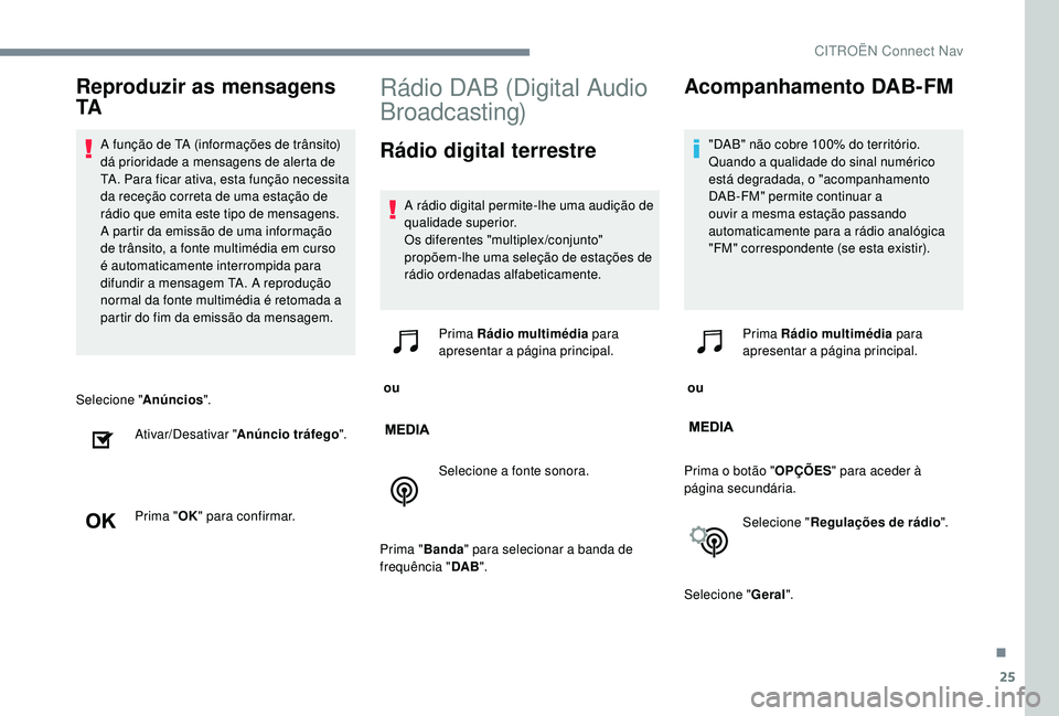 CITROEN C-ELYSÉE 2018  Manual do condutor (in Portuguese) 25
Selecione "Anúncios".
Ativar/Desativar " Anúncio tráfego ".
Prima " OK" para confirmar.
Rádio DAB (Digital Audio 
Broadcasting)
Rádio digital terrestre
A rádio digital