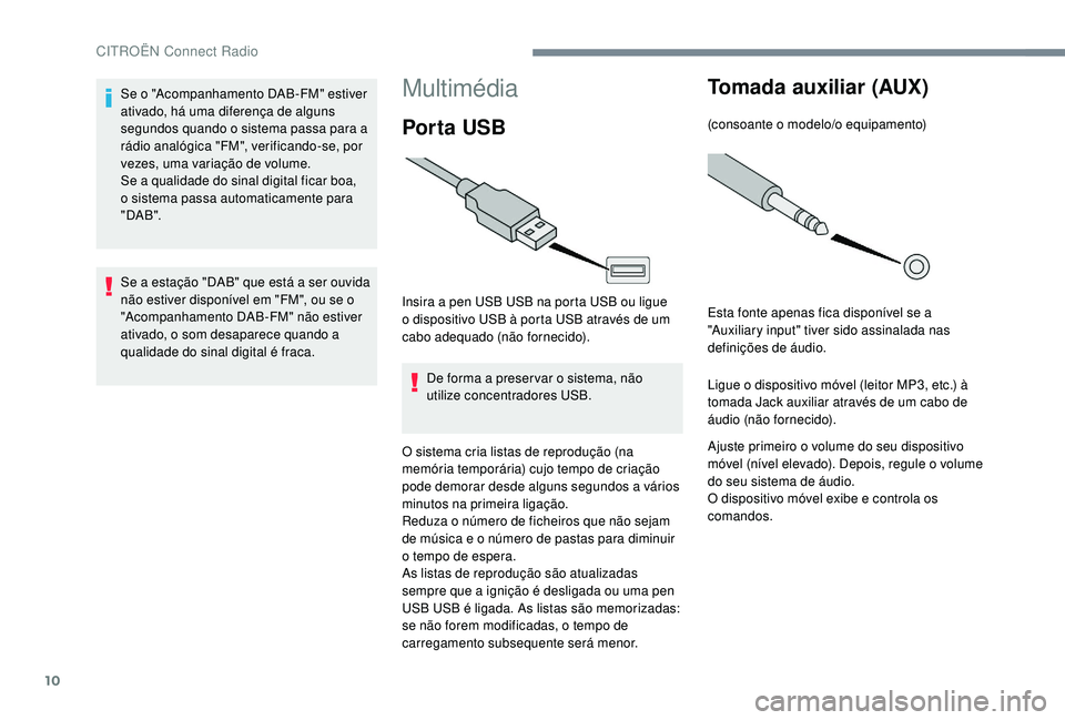 CITROEN C-ELYSÉE 2018  Manual do condutor (in Portuguese) 10
Multimédia
Por ta USB
Insira a pen USB USB na porta USB ou ligue 
o dispositivo USB à porta USB através de um 
cabo adequado (não fornecido).De forma a preser var o sistema, não 
utilize conce