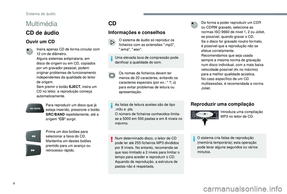 CITROEN C-ELYSÉE 2018  Manual do condutor (in Portuguese) 4
Multimédia
CD de áudio
Ouvir um CD
Insira apenas CD de forma circular com 
12  cm de diâmetro.
Alguns sistemas antipirataria, em 
disco de origem ou em CD, copiados 
por um gravador pessoal, pode