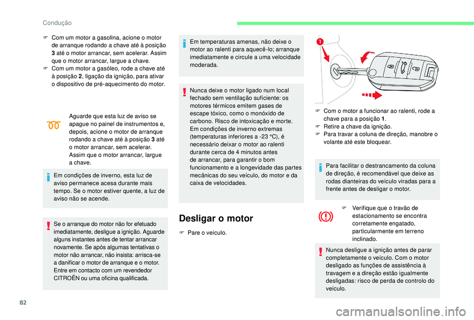CITROEN C-ELYSÉE 2022  Manual do condutor (in Portuguese) 82
F Com um motor a gasolina, acione o motor de arranque rodando a chave até à posição 
3
  até o motor arrancar, sem acelerar. Assim 
que o motor arrancar, largue a chave.
F
 
C
 om um motor a g