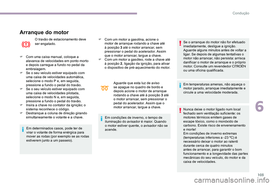 CITROEN C-ELYSÉE 2017 Manual do condutor (in Portuguese) 103
Arranque do motor
O travão de estacionamento deve
ser engatado.
F
C
om uma caixa manual, coloque a
alavanca de velocidades em ponto morto
e depois carregue a fundo no pedal da
embraiagem.
CITROEN C-ELYSÉE 2017 Manual do condutor (in Portuguese) 103
Arranque do motor
O travão de estacionamento deve
ser engatado.
F
C
om uma caixa manual, coloque a
alavanca de velocidades em ponto morto
e depois carregue a fundo no pedal da
embraiagem.
