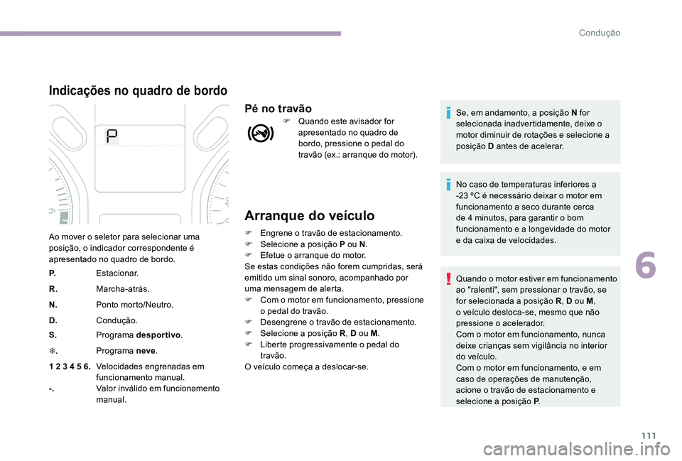 CITROEN C-ELYSÉE 2017 Manual do condutor (in Portuguese) 111
Arranque do veÃculo
F Engrene o travão de estacionamento.
F Sel ecione a posição P ou N .
F
E
fetue o arranque do motor.
Se estas condições não forem cumpridas, será
emitido um sinal s CITROEN C-ELYSÉE 2017 Manual do condutor (in Portuguese) 111
Arranque do veÃculo
F Engrene o travão de estacionamento.
F Sel ecione a posição P ou N .
F
E
fetue o arranque do motor.
Se estas condições não forem cumpridas, será
emitido um sinal s
