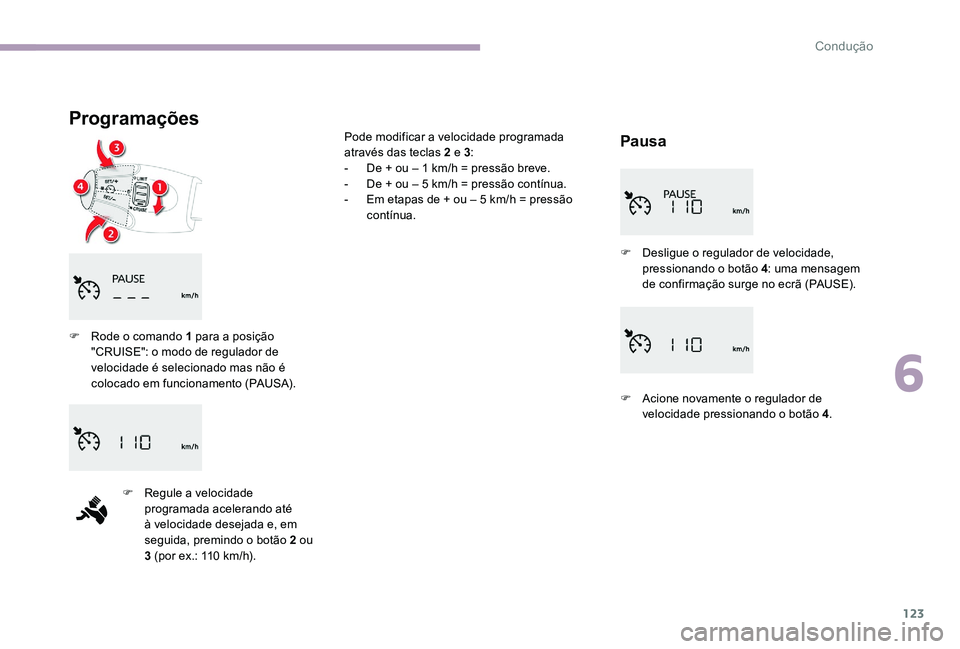 CITROEN C-ELYSÉE 2017 Manual do condutor (in Portuguese) 123
Programações
Pausa
F Rode o comando 1 para a posição "CRUISE": o modo de regulador de
velocidade é selecionado mas não é
colocado em funcionamento (PAUSA).
F
R
egule a velocida CITROEN C-ELYSÉE 2017 Manual do condutor (in Portuguese) 123
Programações
Pausa
F Rode o comando 1 para a posição "CRUISE": o modo de regulador de
velocidade é selecionado mas não é
colocado em funcionamento (PAUSA).
F
R
egule a velocida