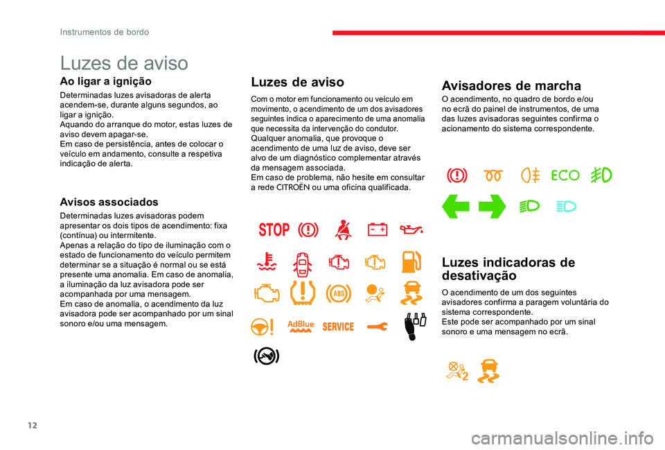 CITROEN C-ELYSÉE 2017  Manual do condutor (in Portuguese) 12
Luzes de aviso
Ao ligar a ignição
Determinadas luzes avisadoras de alerta 
acendem-se, durante alguns segundos, ao 
ligar a ignição.
Aquando do arranque do motor, estas luzes de 
aviso devem ap