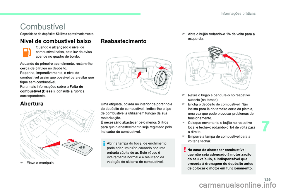 CITROEN C-ELYSÉE 2017 Manual do condutor (in Portuguese) 129
Combustível
Capacidade do depósito: 50 litros aproximadamente.
Nível de combustível baixo
Quando é alcançado o nível de
combustível baixo, esta luz de aviso
acende no quadro de bordo.
Aq CITROEN C-ELYSÉE 2017 Manual do condutor (in Portuguese) 129
Combustível
Capacidade do depósito: 50 litros aproximadamente.
Nível de combustível baixo
Quando é alcançado o nível de
combustível baixo, esta luz de aviso
acende no quadro de bordo.
Aq