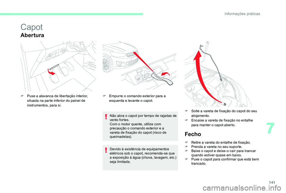 CITROEN C-ELYSÉE 2017 Manual do condutor (in Portuguese) 141
Capot
Abertura
Não abra o capot por tempo de rajadas de
vento fortes.
Com o motor quente, utilize com
precaução o comando exterior e a
vareta de fixação do capot (risco de
queimadelas).
F CITROEN C-ELYSÉE 2017 Manual do condutor (in Portuguese) 141
Capot
Abertura
Não abra o capot por tempo de rajadas de
vento fortes.
Com o motor quente, utilize com
precaução o comando exterior e a
vareta de fixação do capot (risco de
queimadelas).
F
