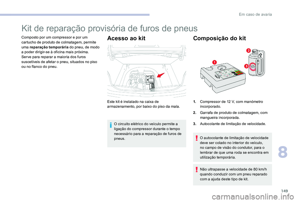 CITROEN C-ELYSÉE 2017 Manual do condutor (in Portuguese) 149
Kit de reparação provisória de furos de pneus
Composto por um compressor e por um
cartucho de produto de colmatagem, permite
uma reparação temporária do pneu, de modo
a poder dirigir-se CITROEN C-ELYSÉE 2017 Manual do condutor (in Portuguese) 149
Kit de reparação provisória de furos de pneus
Composto por um compressor e por um
cartucho de produto de colmatagem, permite
uma reparação temporária do pneu, de modo
a poder dirigir-se