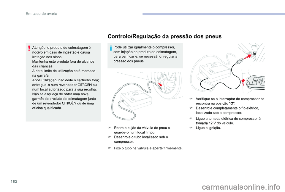 CITROEN C-ELYSÉE 2017 Manual do condutor (in Portuguese) 152
Controlo/Regulação da pressão dos pneus
Pode utilizar igualmente o compressor,
sem injeção do produto de colmatagem,
para verificar e, se necessário, regular a
pressão dos pneus
F
R
e CITROEN C-ELYSÉE 2017 Manual do condutor (in Portuguese) 152
Controlo/Regulação da pressão dos pneus
Pode utilizar igualmente o compressor,
sem injeção do produto de colmatagem,
para verificar e, se necessário, regular a
pressão dos pneus
F
R
e