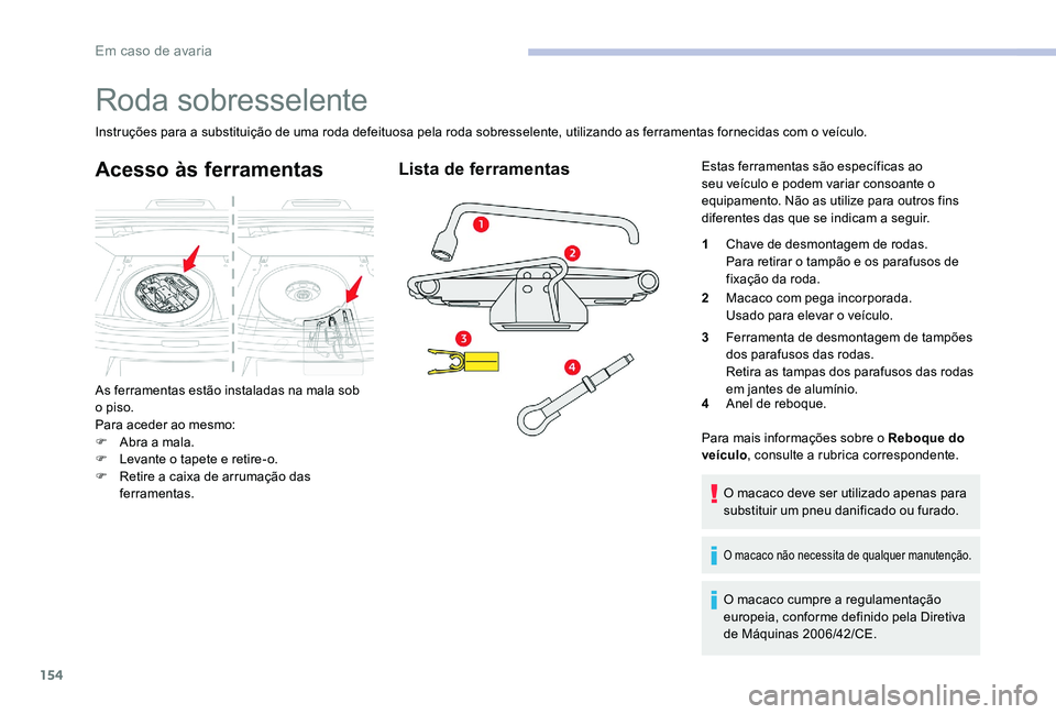 CITROEN C-ELYSÉE 2017 Manual do condutor (in Portuguese) 154
Roda sobresselente
Instruções para a substituição de uma roda defeituosa pela roda sobresselente, utilizando as ferramentas fornecidas com o veículo.
Acesso às ferramentas
As ferramentas est CITROEN C-ELYSÉE 2017 Manual do condutor (in Portuguese) 154
Roda sobresselente
Instruções para a substituição de uma roda defeituosa pela roda sobresselente, utilizando as ferramentas fornecidas com o veículo.
Acesso às ferramentas
As ferramentas est