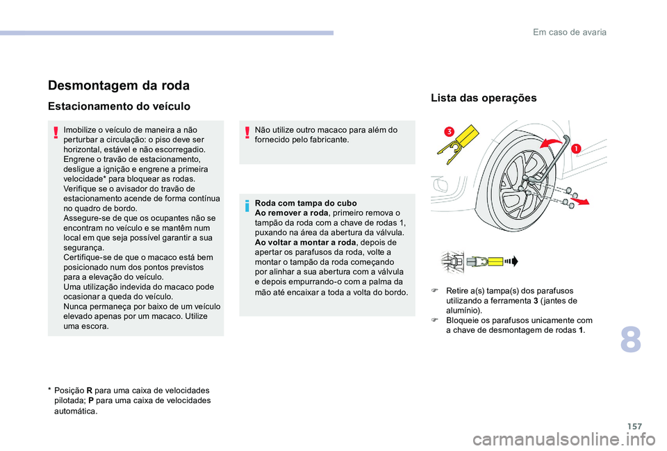 CITROEN C-ELYSÉE 2017 Manual do condutor (in Portuguese) 157
Desmontagem da roda
Estacionamento do veículo
Imobilize o veículo de maneira a não
perturbar a circulação: o piso deve ser
horizontal, estável e não escorregadio.
Engrene o travão de est CITROEN C-ELYSÉE 2017 Manual do condutor (in Portuguese) 157
Desmontagem da roda
Estacionamento do veículo
Imobilize o veículo de maneira a não
perturbar a circulação: o piso deve ser
horizontal, estável e não escorregadio.
Engrene o travão de est