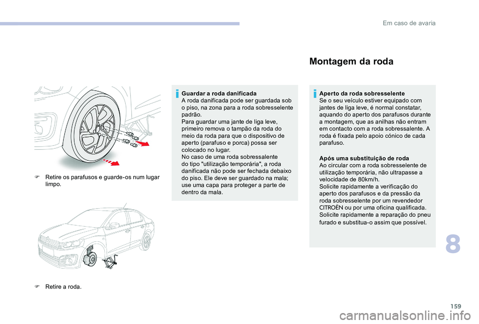 CITROEN C-ELYSÉE 2017 Manual do condutor (in Portuguese) 159
F Retire os parafusos e guarde-os num lugar limpo.
F
R
etire a roda. Guardar a roda danificada
A roda danificada pode ser guardada sob
o piso, na zona para a roda sobresselente
padrão.
Para CITROEN C-ELYSÉE 2017 Manual do condutor (in Portuguese) 159
F Retire os parafusos e guarde-os num lugar limpo.
F
R
etire a roda. Guardar a roda danificada
A roda danificada pode ser guardada sob
o piso, na zona para a roda sobresselente
padrão.
Para