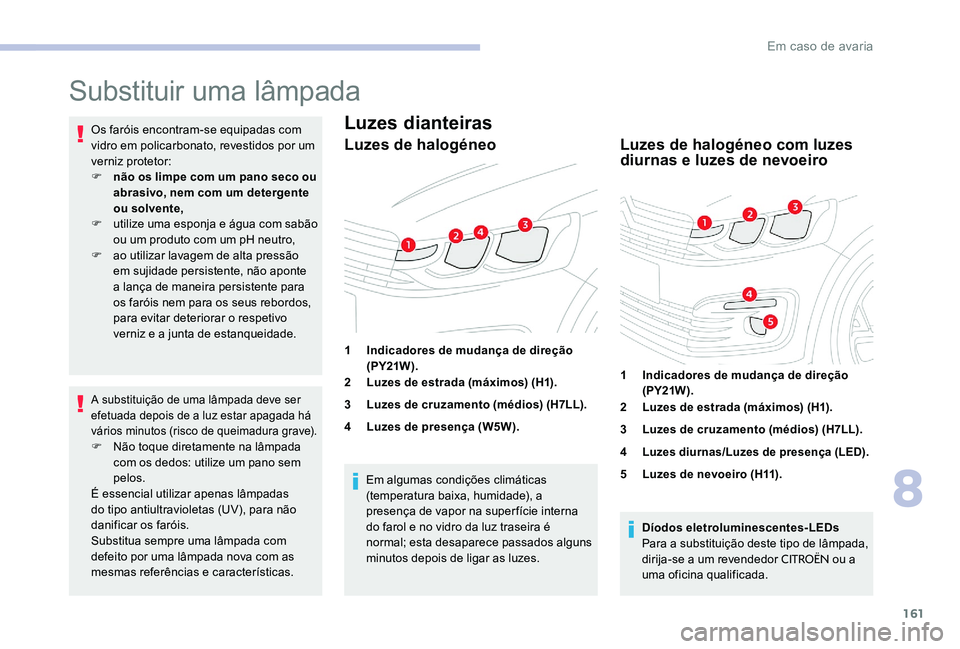 CITROEN C-ELYSÉE 2017 Manual do condutor (in Portuguese) 161
Substituir uma lâmpada
Os faróis encontram-se equipadas com
vidro em policarbonato, revestidos por um
verniz protetor:
F
n
ão os limpe com um pano seco ou
abrasivo, nem com um detergente
CITROEN C-ELYSÉE 2017 Manual do condutor (in Portuguese) 161
Substituir uma lâmpada
Os faróis encontram-se equipadas com
vidro em policarbonato, revestidos por um
verniz protetor:
F
n
ão os limpe com um pano seco ou
abrasivo, nem com um detergente