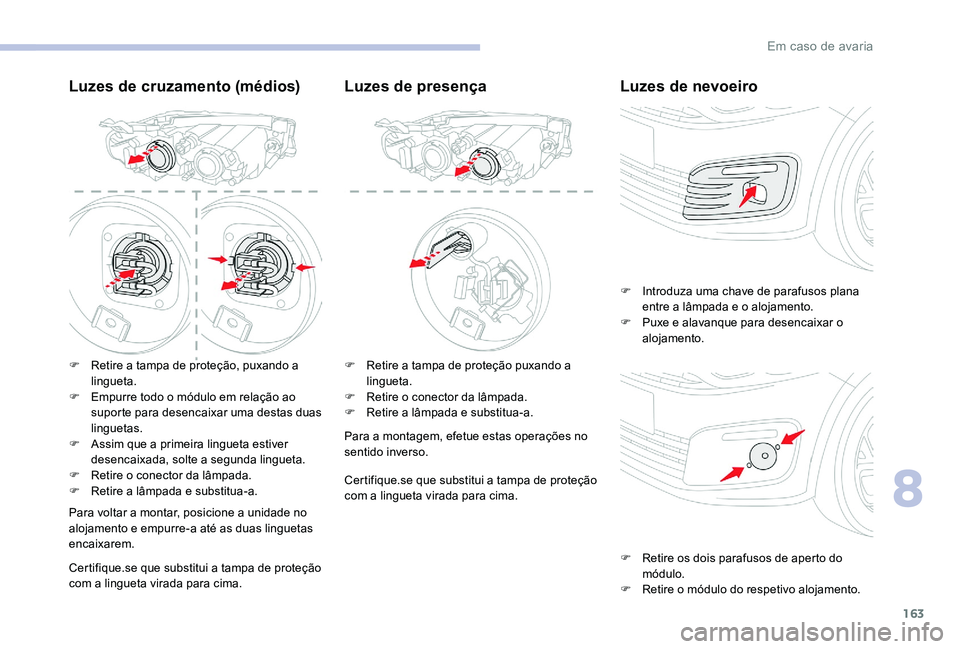 CITROEN C-ELYSÉE 2017 Manual do condutor (in Portuguese) 163
Luzes de cruzamento (médios)
F Retire a tampa de proteção, puxando a lingueta.
F
E
mpurre todo o módulo em relação ao
suporte para desencaixar uma destas duas
linguetas.
F
A
ssim que CITROEN C-ELYSÉE 2017 Manual do condutor (in Portuguese) 163
Luzes de cruzamento (médios)
F Retire a tampa de proteção, puxando a lingueta.
F
E
mpurre todo o módulo em relação ao
suporte para desencaixar uma destas duas
linguetas.
F
A
ssim que