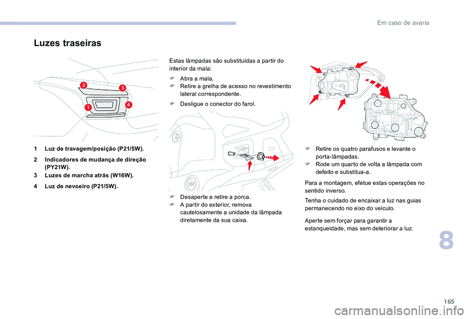 CITROEN C-ELYSÉE 2017 Manual do condutor (in Portuguese) 165
Luzes traseiras
1 Luz de travagem/posição (P21/5W).
2 Indicadores de mudança de direção (PY21W ).
3 Luzes de marcha atrás (W16W).
4 Luz de nevoeiro (P21/5W). Estas lâmpadas são substituíd CITROEN C-ELYSÉE 2017 Manual do condutor (in Portuguese) 165
Luzes traseiras
1 Luz de travagem/posição (P21/5W).
2 Indicadores de mudança de direção (PY21W ).
3 Luzes de marcha atrás (W16W).
4 Luz de nevoeiro (P21/5W). Estas lâmpadas são substituíd