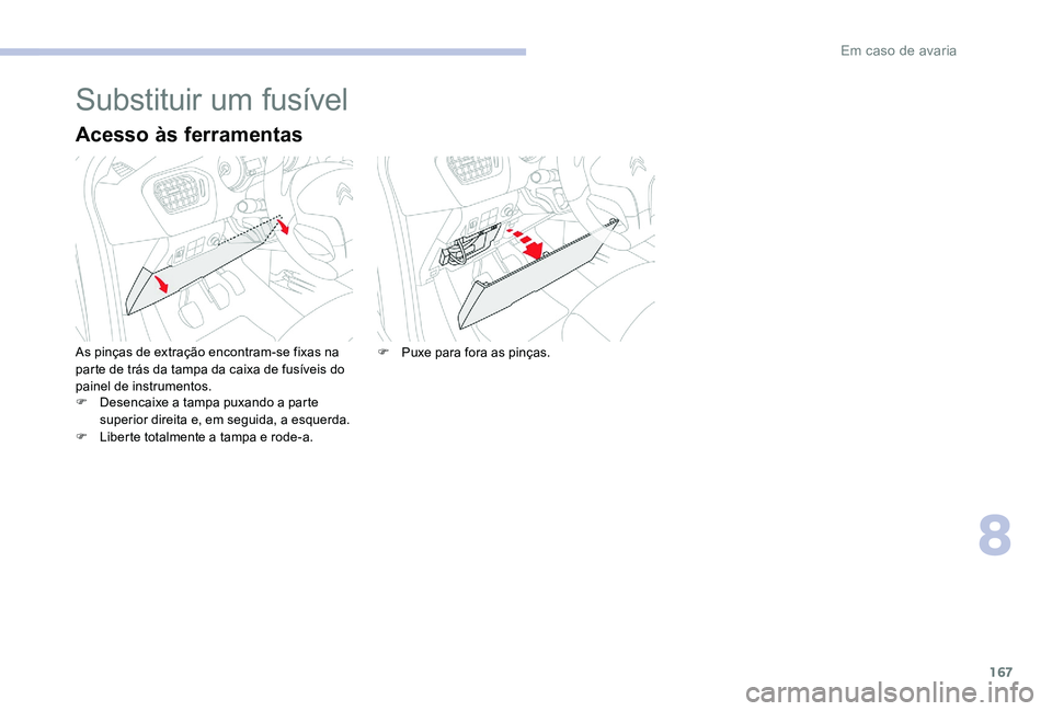 CITROEN C-ELYSÉE 2017 Manual do condutor (in Portuguese) 167
Substituir um fusível
Acesso às ferramentas
As pinças de extração encontram-se fixas na
parte de trás da tampa da caixa de fusíveis do
painel de instrumentos.
F
D
esencaixe a tampa puxa CITROEN C-ELYSÉE 2017 Manual do condutor (in Portuguese) 167
Substituir um fusível
Acesso às ferramentas
As pinças de extração encontram-se fixas na
parte de trás da tampa da caixa de fusíveis do
painel de instrumentos.
F
D
esencaixe a tampa puxa