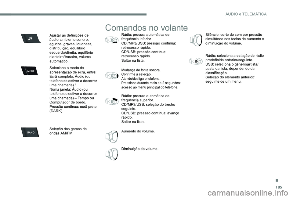 CITROEN C-ELYSÉE 2017 Manual do condutor (in Portuguese) 185
Ajustar as definições de
áudio: ambiente sonoro,
agudos, graves, loudness,
distribuição, equilíbrio
esquerda/direita, equilíbrio
dianteiro/traseiro, volume
automático.
Selecione o mo CITROEN C-ELYSÉE 2017 Manual do condutor (in Portuguese) 185
Ajustar as definições de
áudio: ambiente sonoro,
agudos, graves, loudness,
distribuição, equilíbrio
esquerda/direita, equilíbrio
dianteiro/traseiro, volume
automático.
Selecione o mo