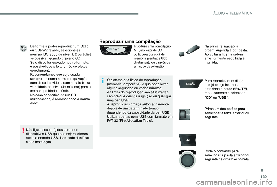 CITROEN C-ELYSÉE 2017 Manual do condutor (in Portuguese) 189
De forma a poder reproduzir um CDR
ou CDRW gravado, selecione as
normas ISO 9660 de nível 1, 2 ou Joliet,
se possível, quando gravar o CD.
Se o disco for gravado noutro formato,
é possível CITROEN C-ELYSÉE 2017 Manual do condutor (in Portuguese) 189
De forma a poder reproduzir um CDR
ou CDRW gravado, selecione as
normas ISO 9660 de nível 1, 2 ou Joliet,
se possível, quando gravar o CD.
Se o disco for gravado noutro formato,
é possível