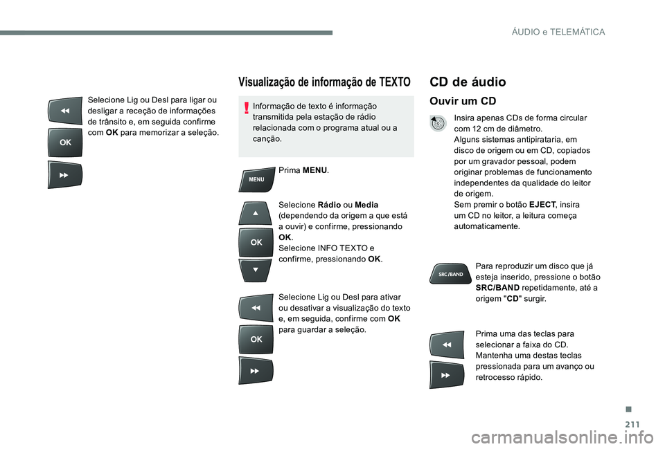 CITROEN C-ELYSÉE 2017 Manual do condutor (in Portuguese) 211
CD de áudio
Ouvir um CD
Insira apenas CDs de forma circular
com 12 cm de diâmetro.
Alguns sistemas antipirataria, em
disco de origem ou em CD, copiados
por um gravador pessoal, podem
origina CITROEN C-ELYSÉE 2017 Manual do condutor (in Portuguese) 211
CD de áudio
Ouvir um CD
Insira apenas CDs de forma circular
com 12 cm de diâmetro.
Alguns sistemas antipirataria, em
disco de origem ou em CD, copiados
por um gravador pessoal, podem
origina