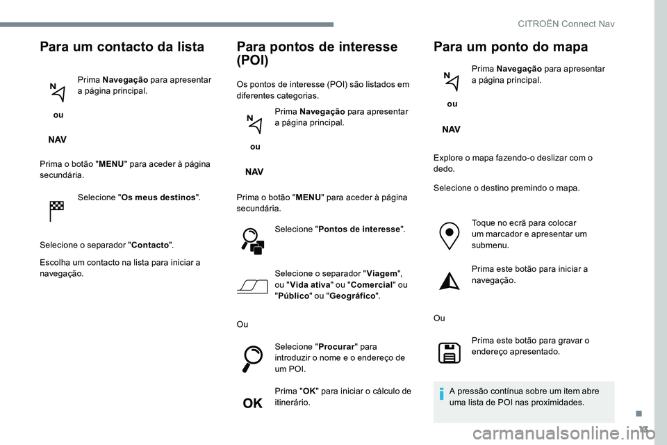 CITROEN C-ELYSÉE 2017 Manual do condutor (in Portuguese) 13
Para um contacto da lista
ou Prima Navegação
para apresentar
a página principal.
Prima o botão " MENU" para aceder à página
secundária.
Selecione " Os meus destinos ".
Se CITROEN C-ELYSÉE 2017 Manual do condutor (in Portuguese) 13
Para um contacto da lista
ou Prima Navegação
para apresentar
a página principal.
Prima o botão " MENU" para aceder à página
secundária.
Selecione " Os meus destinos ".
Se