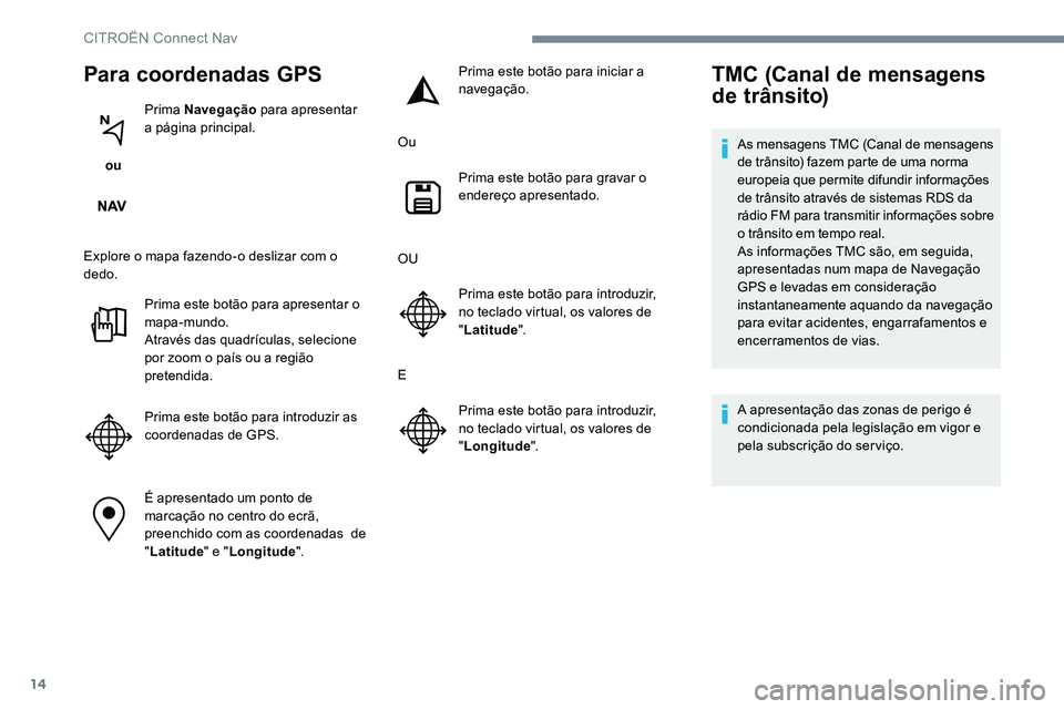 CITROEN C-ELYSÉE 2017 Manual do condutor (in Portuguese) 14
Para coordenadas GPS
ou Prima Navegação
para apresentar
a página principal.
Explore o mapa fazendo-o deslizar com o
dedo. Prima este botão para apresentar o
mapa-mundo.
Através das quadr CITROEN C-ELYSÉE 2017 Manual do condutor (in Portuguese) 14
Para coordenadas GPS
ou Prima Navegação
para apresentar
a página principal.
Explore o mapa fazendo-o deslizar com o
dedo. Prima este botão para apresentar o
mapa-mundo.
Através das quadr