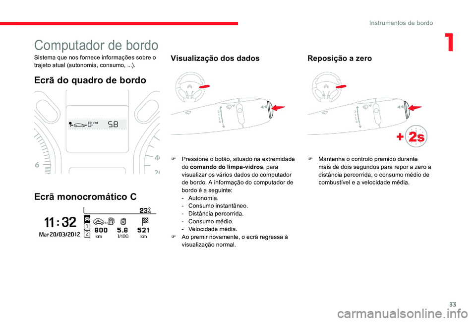 CITROEN C-ELYSÉE 2017 Manual do condutor (in Portuguese) 33
Computador de bordo
Sistema que nos fornece informações sobre o
trajeto atual (autonomia, consumo, ...).
Ecrã do quadro de bordo
Ecrã monocromático C
Visualização dos dados
F Pressione o bo CITROEN C-ELYSÉE 2017 Manual do condutor (in Portuguese) 33
Computador de bordo
Sistema que nos fornece informações sobre o
trajeto atual (autonomia, consumo, ...).
Ecrã do quadro de bordo
Ecrã monocromático C
Visualização dos dados
F Pressione o bo