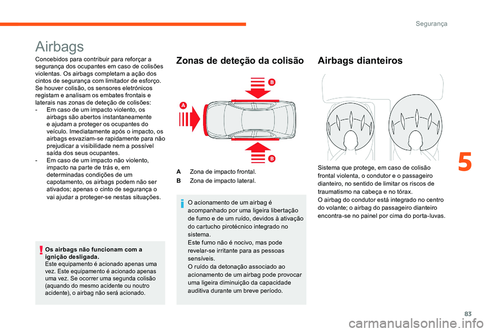 CITROEN C-ELYSÉE 2017 Manual do condutor (in Portuguese) 83
Airbags
Concebidos para contribuir para reforçar a
segurança dos ocupantes em caso de colisões
violentas. Os airbags completam a ação dos
cintos de segurança com limitador de esforço.
Se CITROEN C-ELYSÉE 2017 Manual do condutor (in Portuguese) 83
Airbags
Concebidos para contribuir para reforçar a
segurança dos ocupantes em caso de colisões
violentas. Os airbags completam a ação dos
cintos de segurança com limitador de esforço.
Se