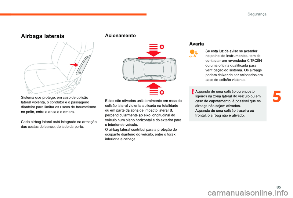 CITROEN C-ELYSÉE 2017 Manual do condutor (in Portuguese) 85
Airbags laterais
Avaria
Sistema que protege, em caso de colisão
lateral violenta, o condutor e o passageiro
dianteiro para limitar os riscos de traumatismo
no peito, entre a anca e o ombro.
Cad CITROEN C-ELYSÉE 2017 Manual do condutor (in Portuguese) 85
Airbags laterais
Avaria
Sistema que protege, em caso de colisão
lateral violenta, o condutor e o passageiro
dianteiro para limitar os riscos de traumatismo
no peito, entre a anca e o ombro.
Cad