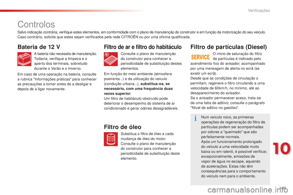 CITROEN C-ELYSÉE 2016 Manual do condutor (in Portuguese) 169
C-Elysee_pt_Chap10_verifications_ed01-2014
C-Elysee_pt_Chap10_verifications_ed01-2014
Controlos
Bateria de 12 V
a bateria não necessita de manutenção.todavia, verifique a limpeza e o
aperto do CITROEN C-ELYSÉE 2016 Manual do condutor (in Portuguese) 169
C-Elysee_pt_Chap10_verifications_ed01-2014
C-Elysee_pt_Chap10_verifications_ed01-2014
Controlos
Bateria de 12 V
a bateria não necessita de manutenção.todavia, verifique a limpeza e o
aperto do