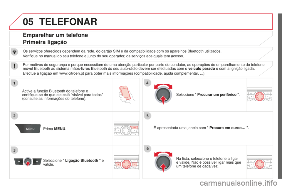 CITROEN C-ELYSÉE 2016 Manual do condutor (in Portuguese) 05
191
TELEFONAR
Emparelhar um telefone
Primeira ligação
Os serviços oferecidos dependem da rede, do cartão siM e da compatibilidade com os aparelhos Bluetooth utilizados.
V erifique no manual do CITROEN C-ELYSÉE 2016 Manual do condutor (in Portuguese) 05
191
TELEFONAR
Emparelhar um telefone
Primeira ligação
Os serviços oferecidos dependem da rede, do cartão siM e da compatibilidade com os aparelhos Bluetooth utilizados.
V erifique no manual do
