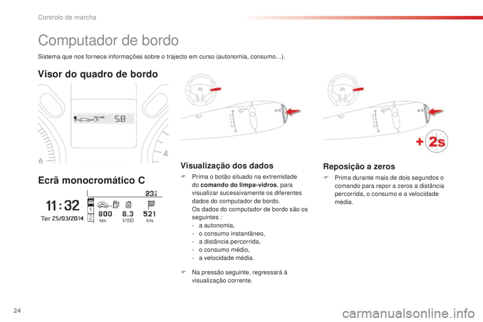 CITROEN C-ELYSÉE 2016  Manual do condutor (in Portuguese) 24
Reposição a zeros
F Prima durante mais de dois segundos o comando para repor a zeros a distância 
percorrida, o consumo e a velocidade 
média.
si

stema que nos fornece informações sobre o tr