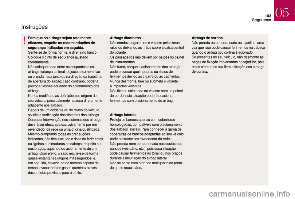 CITROEN DS3 2018  Manual do condutor (in Portuguese) 103
Instruções
Para que os airbags sejam totalmente 
eficazes, respeite as recomendações de 
segurança indicadas em seguida.
Sente-se de forma normal e direita no banco.
Coloque o
 
cinto de segu