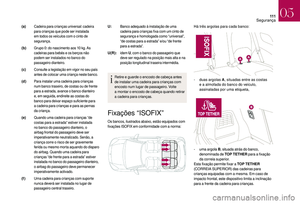 CITROEN DS3 2018  Manual do condutor (in Portuguese) 111
Fixações “ISOFIX”
Os bancos, ilustrados abaixo, estão equipados com 
fixações ISOFIX em conformidade com a  norma:
Há três argolas para cada banco:
Retire e guarde o
 
encosto de cabeç