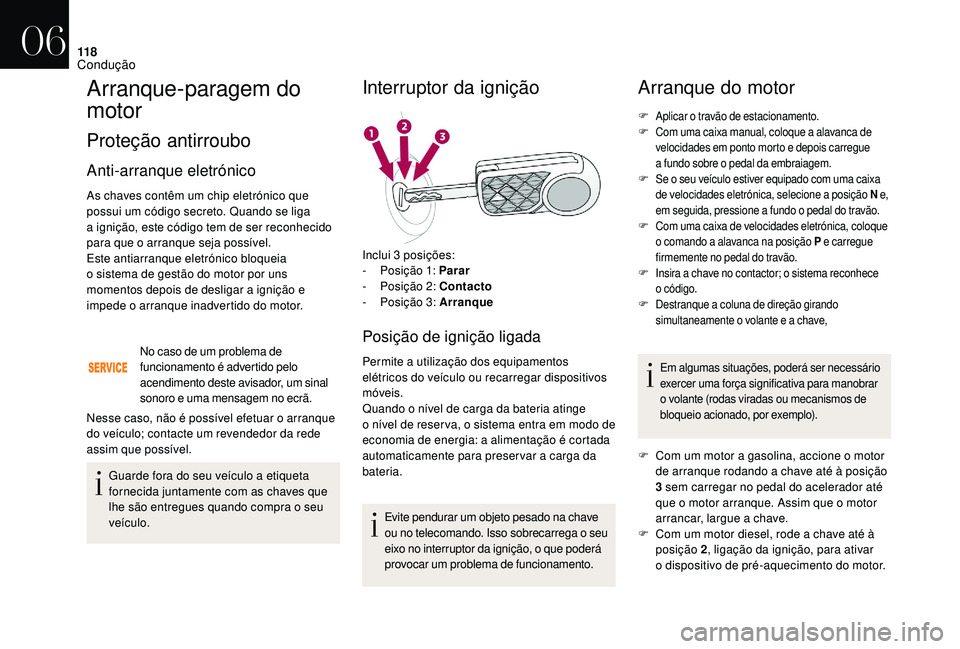 CITROEN DS3 2018  Manual do condutor (in Portuguese) 11 8
Arranque-paragem do 
motor
Proteção antirroubo
Anti-arranque eletrónico
As chaves contêm um chip eletrónico que 
possui um código secreto. Quando se liga 
a  ignição, este código tem de 